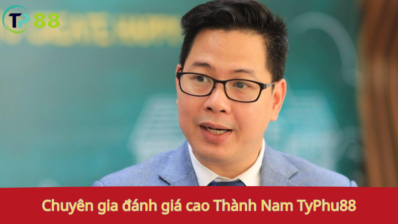 CEO THÀNH NAM TyPhu88 3 Chuyên gia đánh giá cao Thành Nam, TyPhu88.