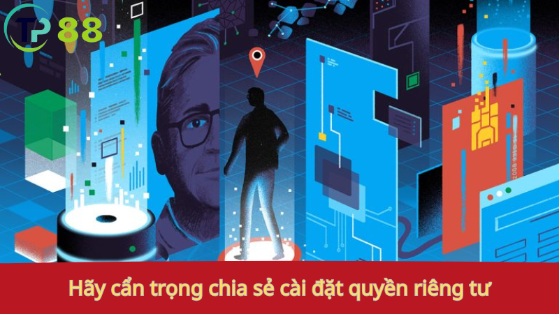 Quyền riêng tư 3 Hãy cẩn trọng chia sẻ cài đặt quyền riêng tư