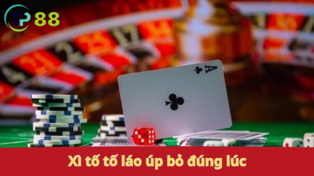 bài xì tố: tố láo, úp bỏ đúng lúc.